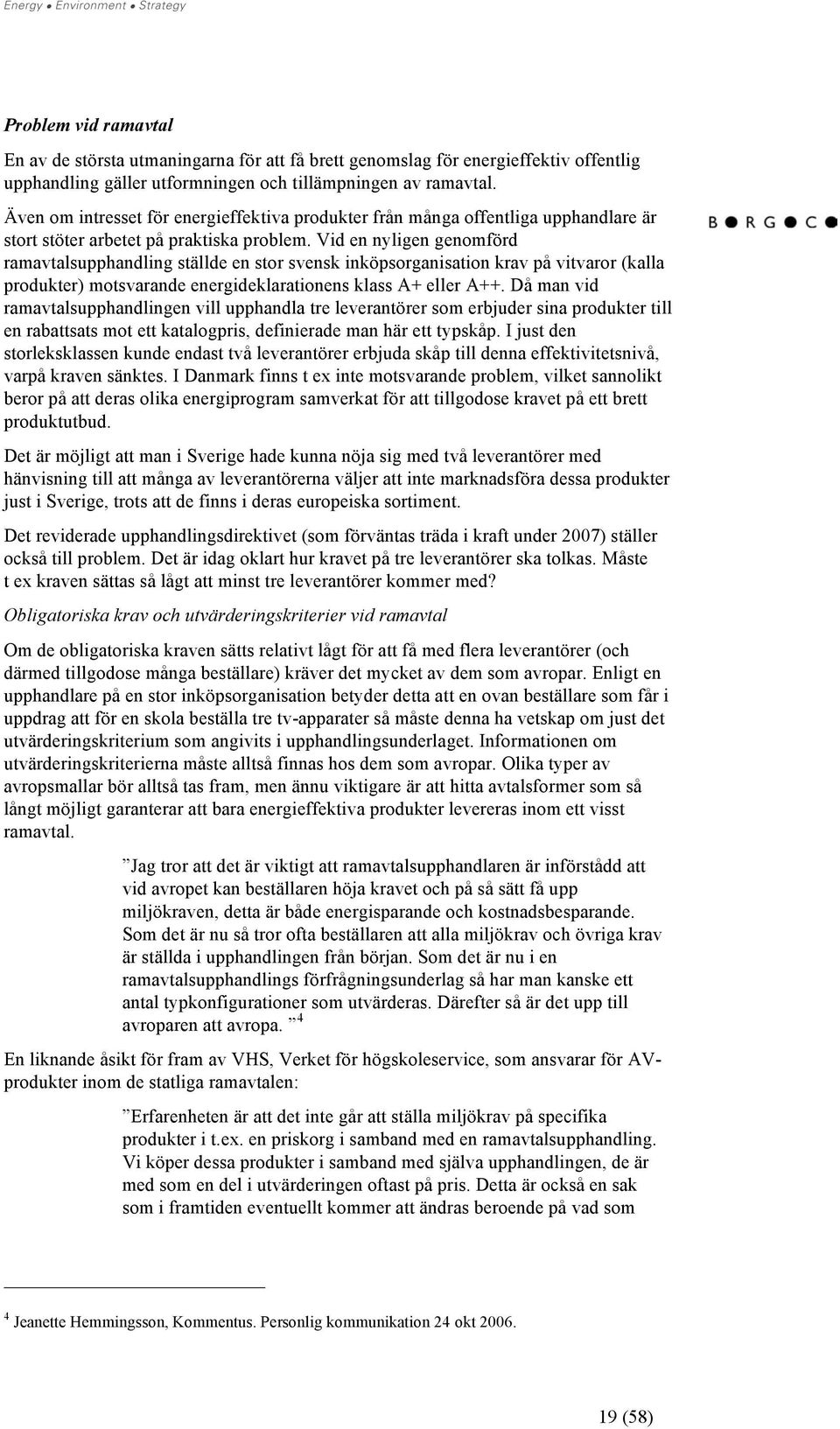 Vid en nyligen genomförd ramavtalsupphandling ställde en stor svensk inköpsorganisation krav på vitvaror (kalla produkter) motsvarande energideklarationens klass A+ eller A++.