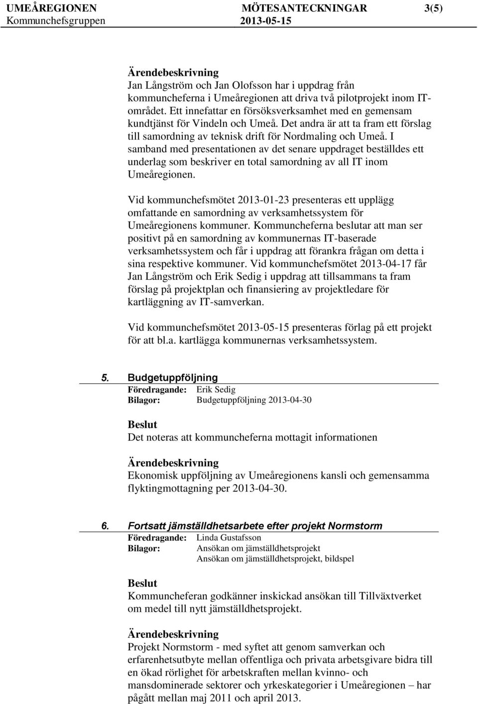 I samband med presentationen av det senare uppdraget beställdes ett underlag som beskriver en total samordning av all IT inom Umeåregionen.