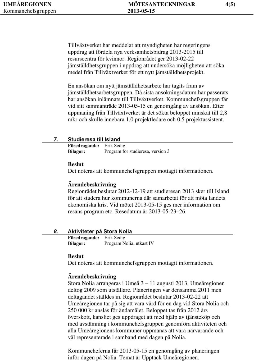 En ansökan om nytt jämställdhetsarbete har tagits fram av jämställdhetsarbetsgruppen. Då sista ansökningsdatum har passerats har ansökan inlämnats till Tillväxtverket.