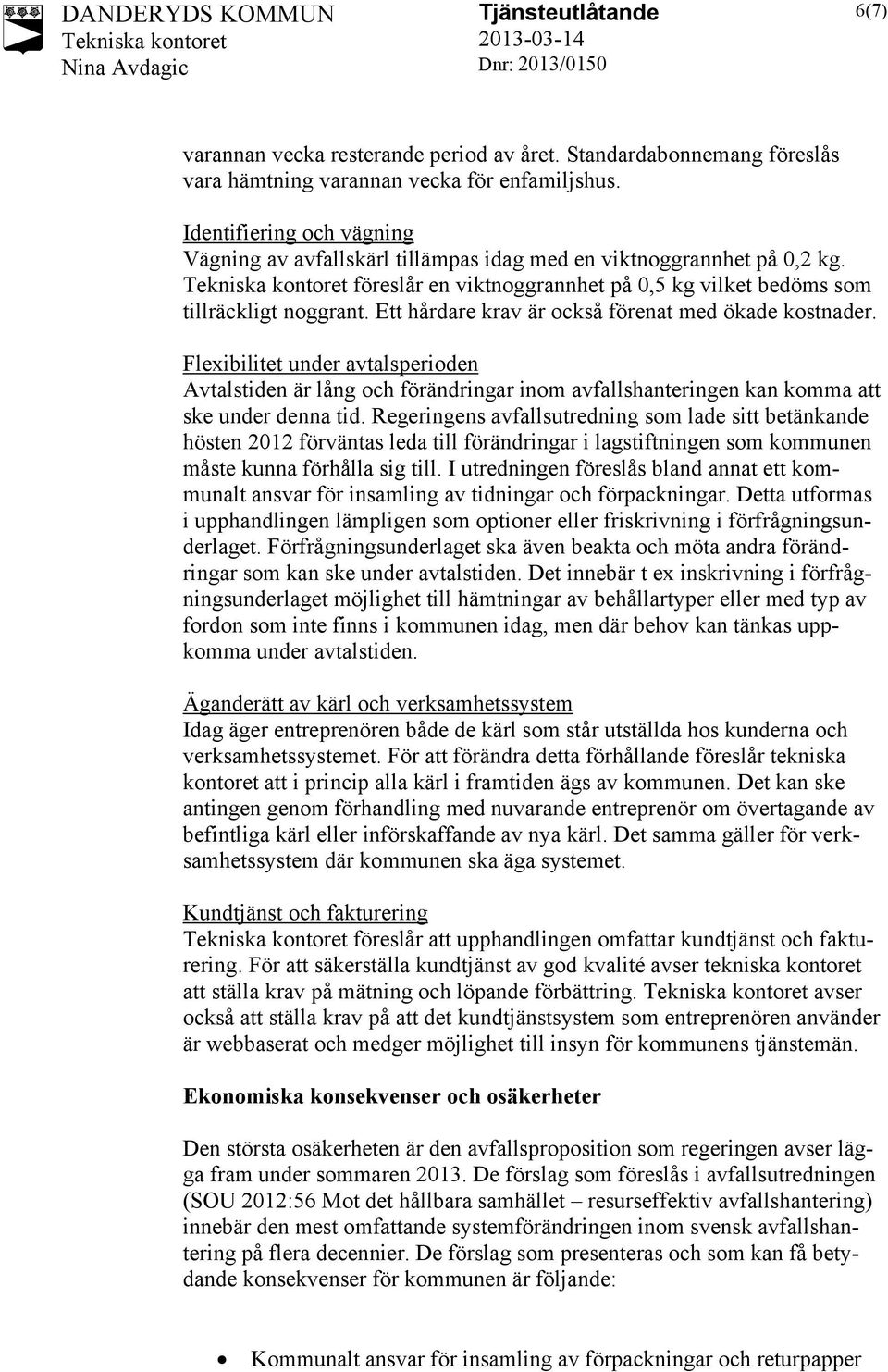 Ett hårdare krav är också förenat med ökade kostnader. Flexibilitet under avtalsperioden Avtalstiden är lång och förändringar inom avfallshanteringen kan komma att ske under denna tid.