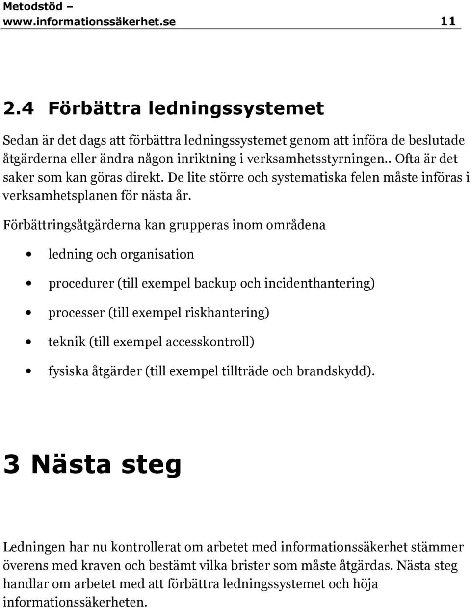 . Ofta är det saker som kan göras direkt. De lite större och systematiska felen måste införas i verksamhetsplanen för nästa år.