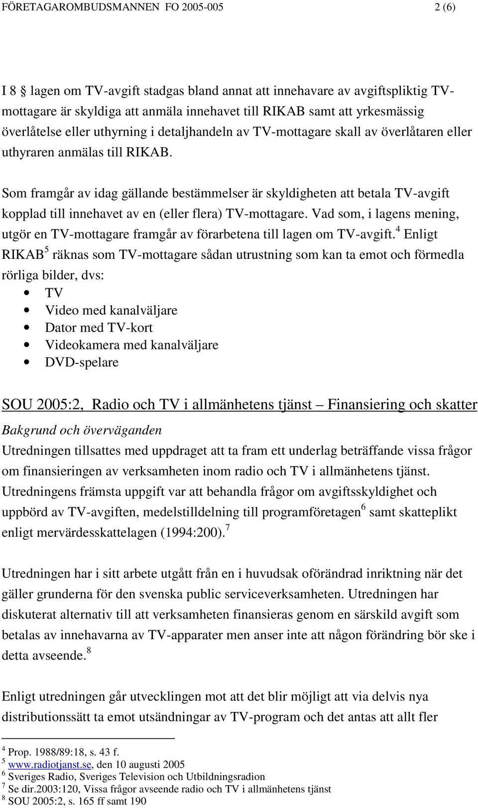 Som framgår av idag gällande bestämmelser är skyldigheten att betala TV-avgift kopplad till innehavet av en (eller flera) TV-mottagare.