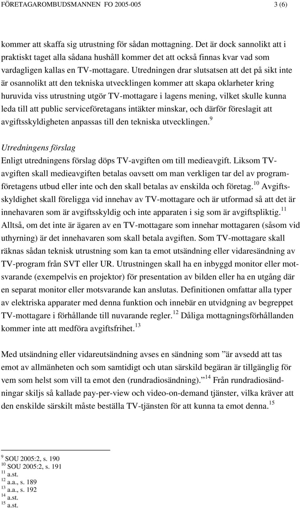 Utredningen drar slutsatsen att det på sikt inte är osannolikt att den tekniska utvecklingen kommer att skapa oklarheter kring huruvida viss utrustning utgör TV-mottagare i lagens mening, vilket