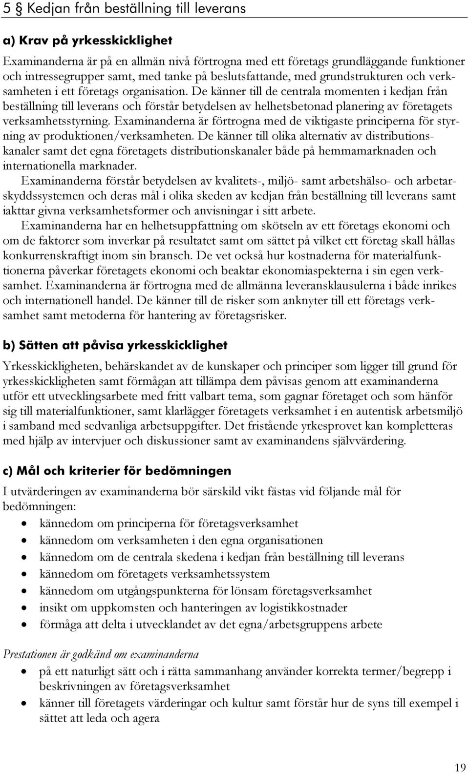 De känner till de centrala momenten i kedjan från beställning till leverans och förstår betydelsen av helhetsbetonad planering av företagets verksamhetsstyrning.
