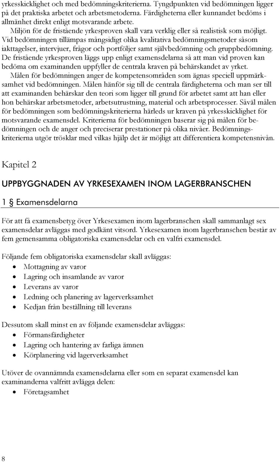 Vid bedömningen tillämpas mångsidigt olika kvalitativa bedömningsmetoder såsom iakttagelser, intervjuer, frågor och portföljer samt självbedömning och gruppbedömning.