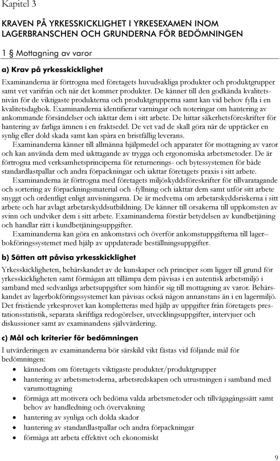 De känner till den godkända kvalitetsnivån för de viktigaste produkterna och produktgrupperna samt kan vid behov fylla i en kvalitetsdagbok.