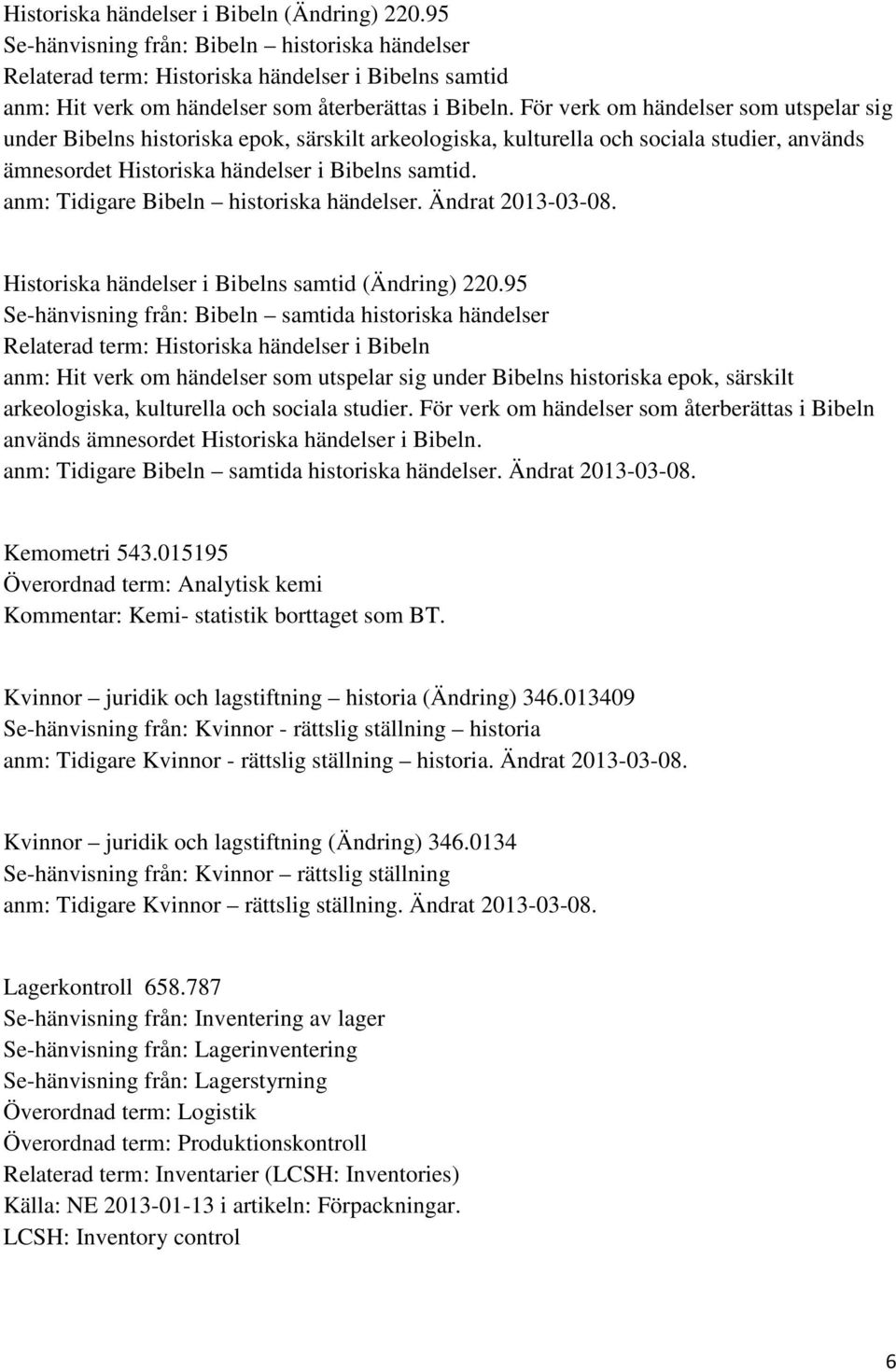 För verk om händelser som utspelar sig under Bibelns historiska epok, särskilt arkeologiska, kulturella och sociala studier, används ämnesordet Historiska händelser i Bibelns samtid.