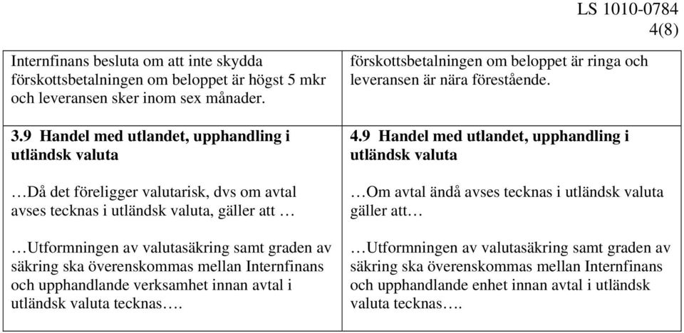 ska överenskommas mellan Internfinans och upphandlande verksamhet innan avtal i utländsk valuta tecknas. förskottsbetalningen om beloppet är ringa och leveransen är nära förestående. 4.