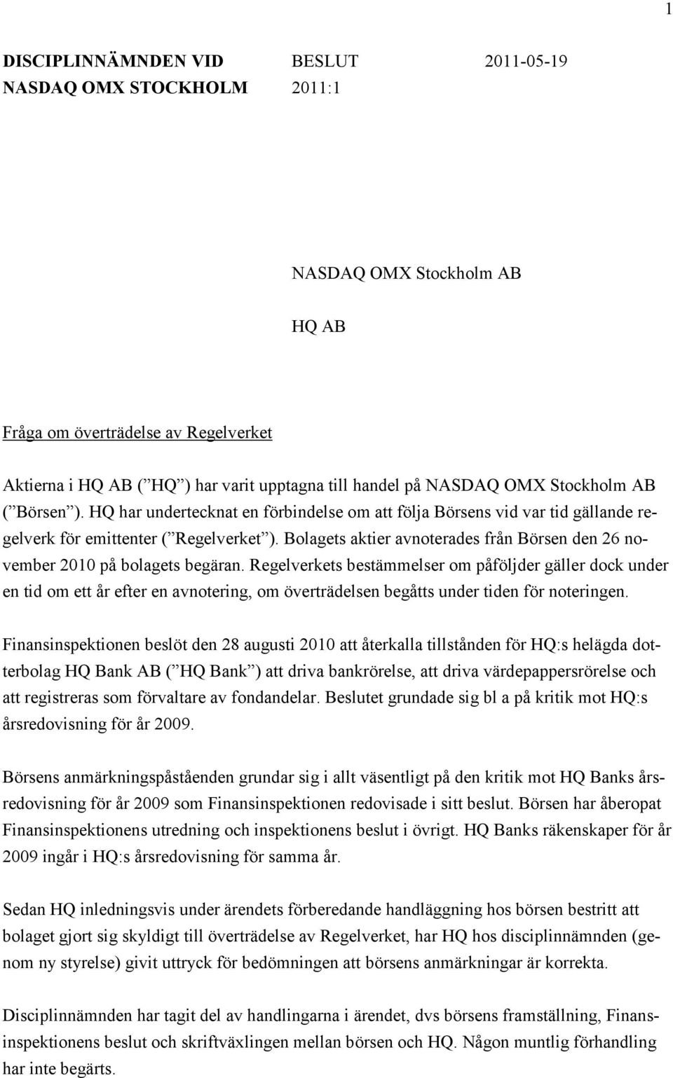 Bolagets aktier avnoterades från Börsen den 26 november 2010 på bolagets begäran.