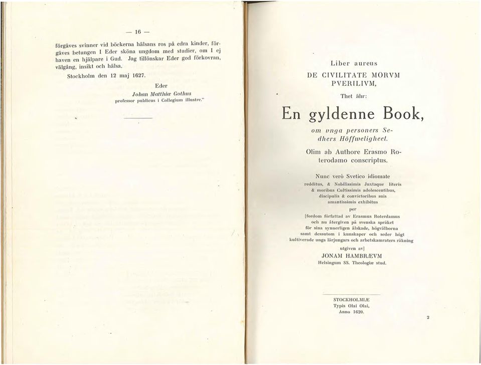 " L i ber a ur e u s DE CIVILITATE MOR"VM PVERILIVM, Thet ähr: En gyldenne Book, om unga person ers S e d h ers Höffweligh ee t. Olim ab Authore Erasmo Hoterodamo conscriptus.