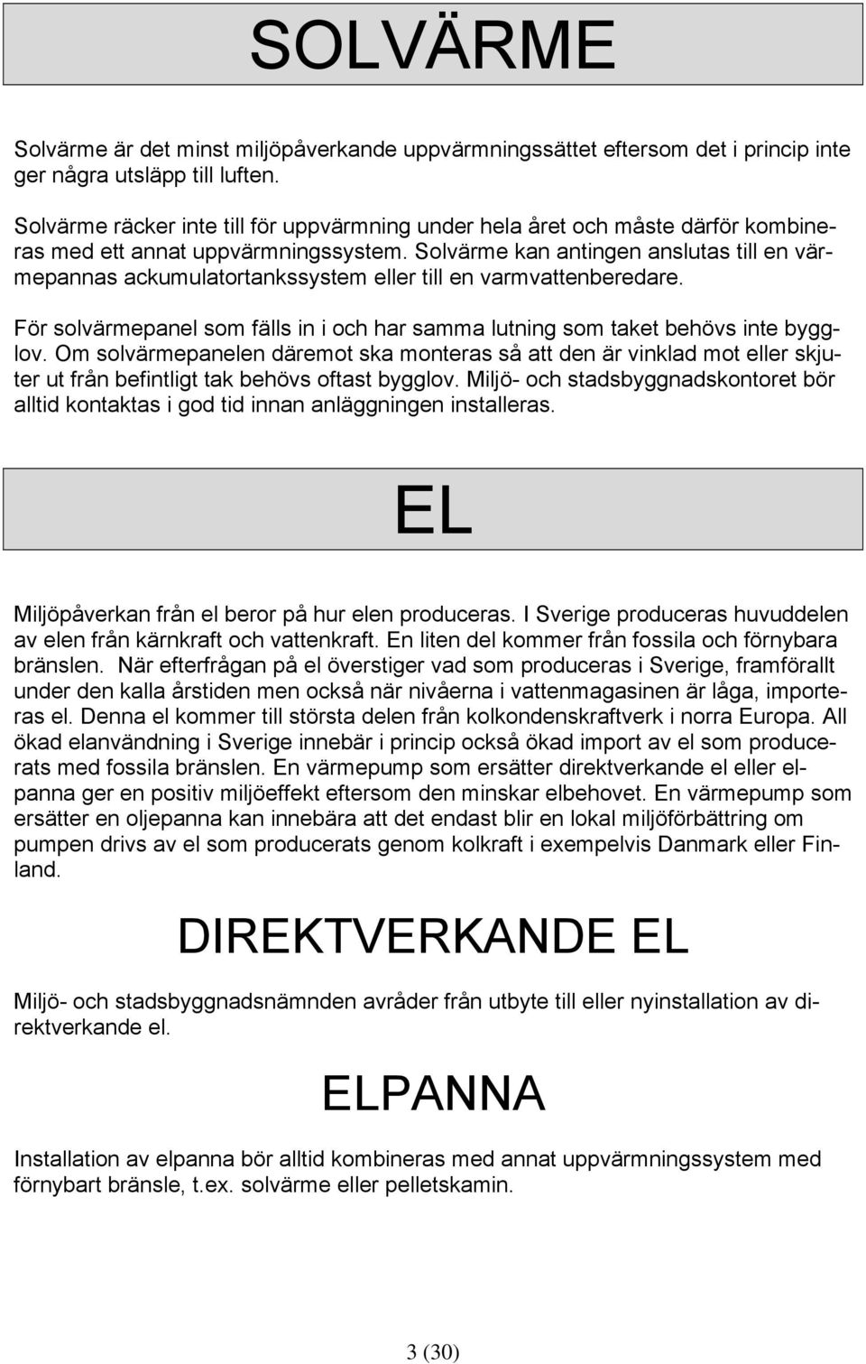 Solvärme kan antingen anslutas till en värmepannas ackumulatortankssystem eller till en varmvattenberedare. För solvärmepanel som fälls in i och har samma lutning som taket behövs inte bygglov.