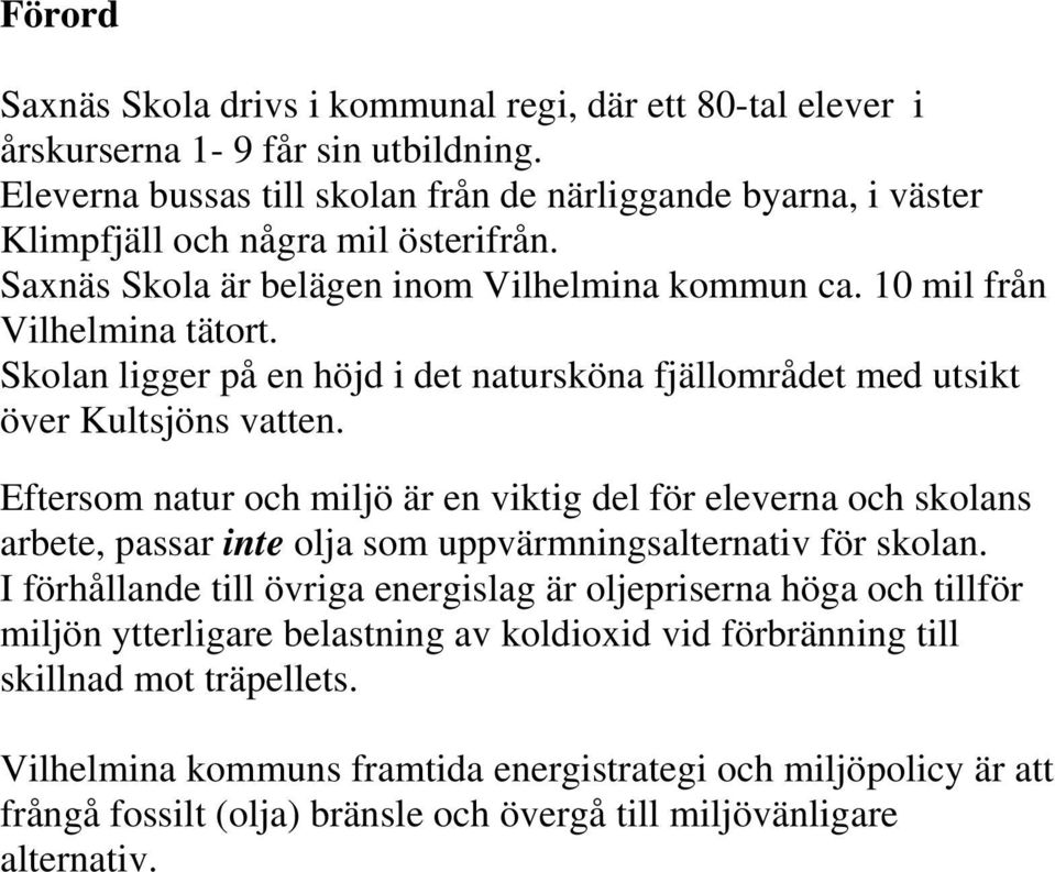Skolan ligger på en höjd i det natursköna fjällområdet med utsikt över Kultsjöns vatten.