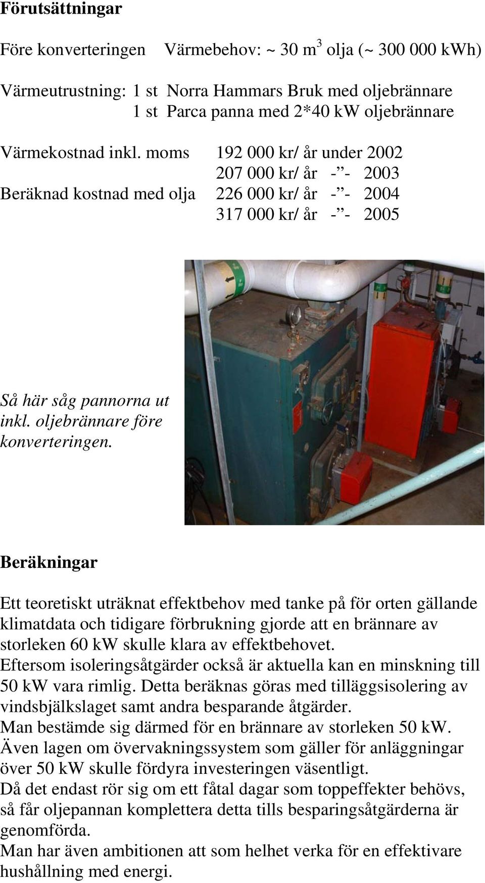 Beräkningar Ett teoretiskt uträknat effektbehov med tanke på för orten gällande klimatdata och tidigare förbrukning gjorde att en brännare av storleken 60 kw skulle klara av effektbehovet.