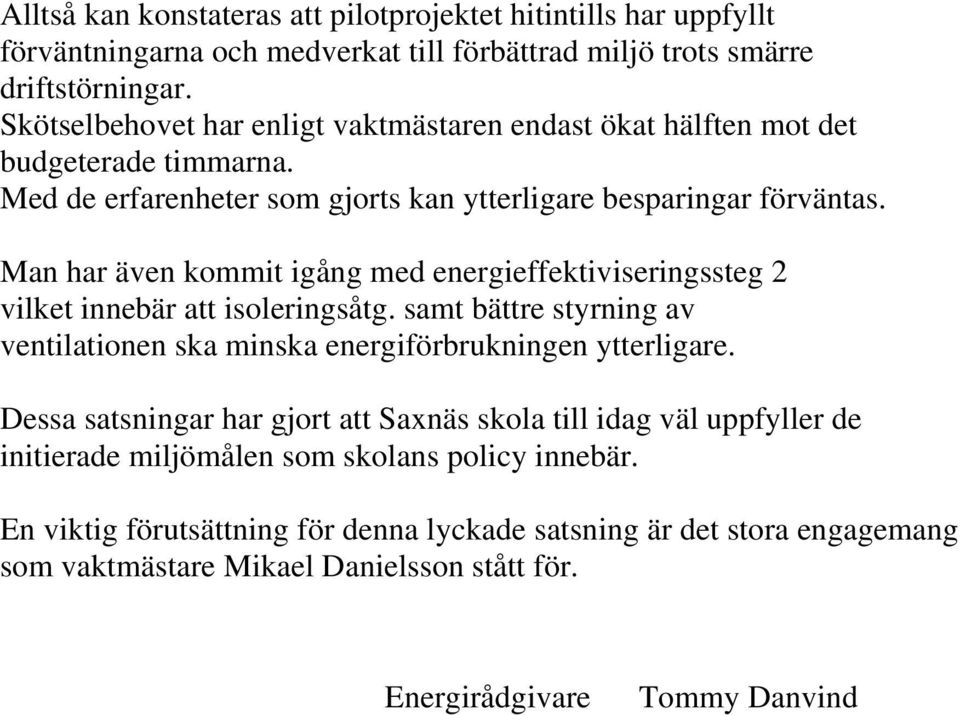 Man har även kommit igång med energieffektiviseringssteg 2 vilket innebär att isoleringsåtg. samt bättre styrning av ventilationen ska minska energiförbrukningen ytterligare.