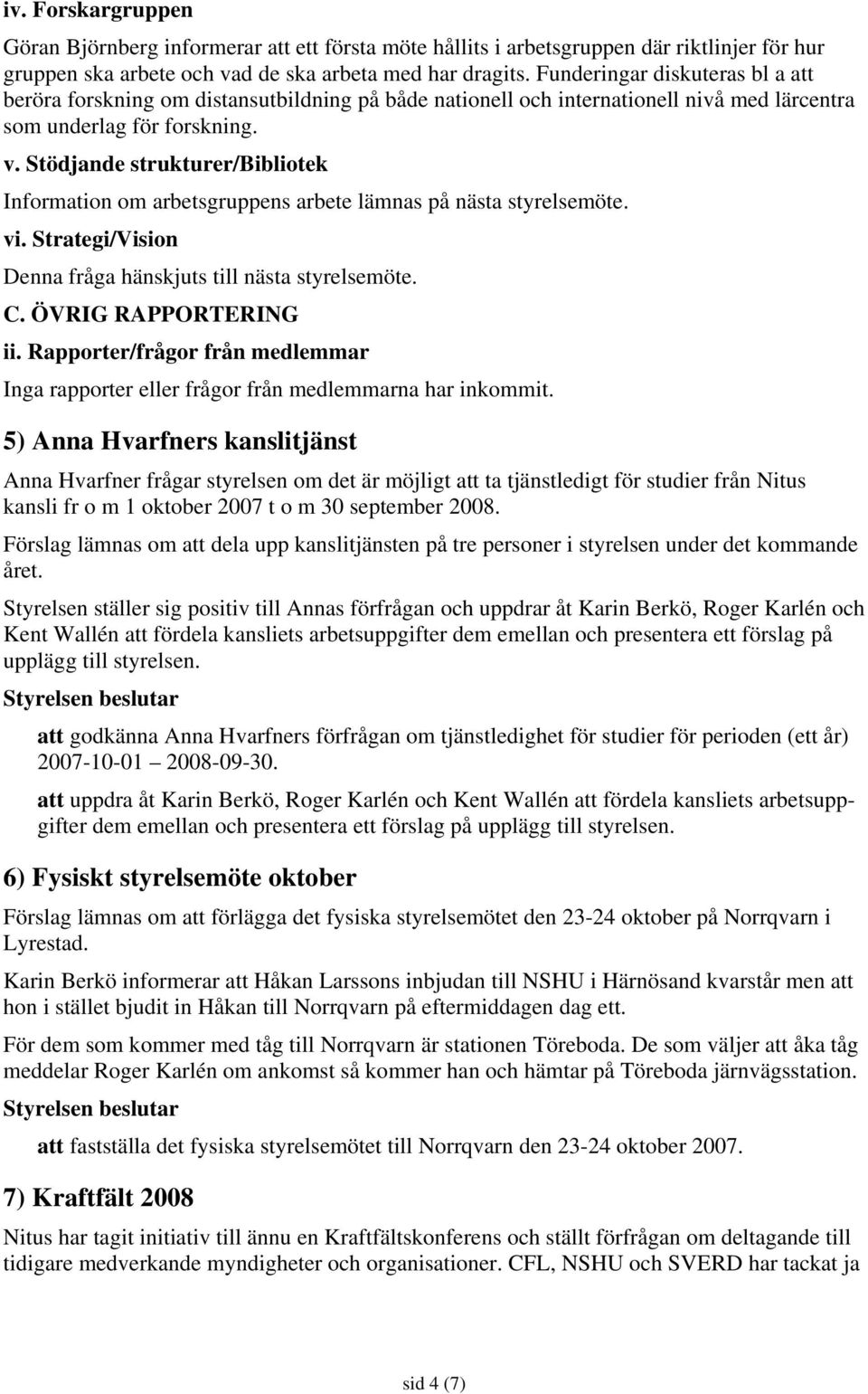 Stödjande strukturer/bibliotek Information om arbetsgruppens arbete lämnas på nästa styrelsemöte. vi. Strategi/Vision Denna fråga hänskjuts till nästa styrelsemöte. C. ÖVRIG RAPPORTERING ii.