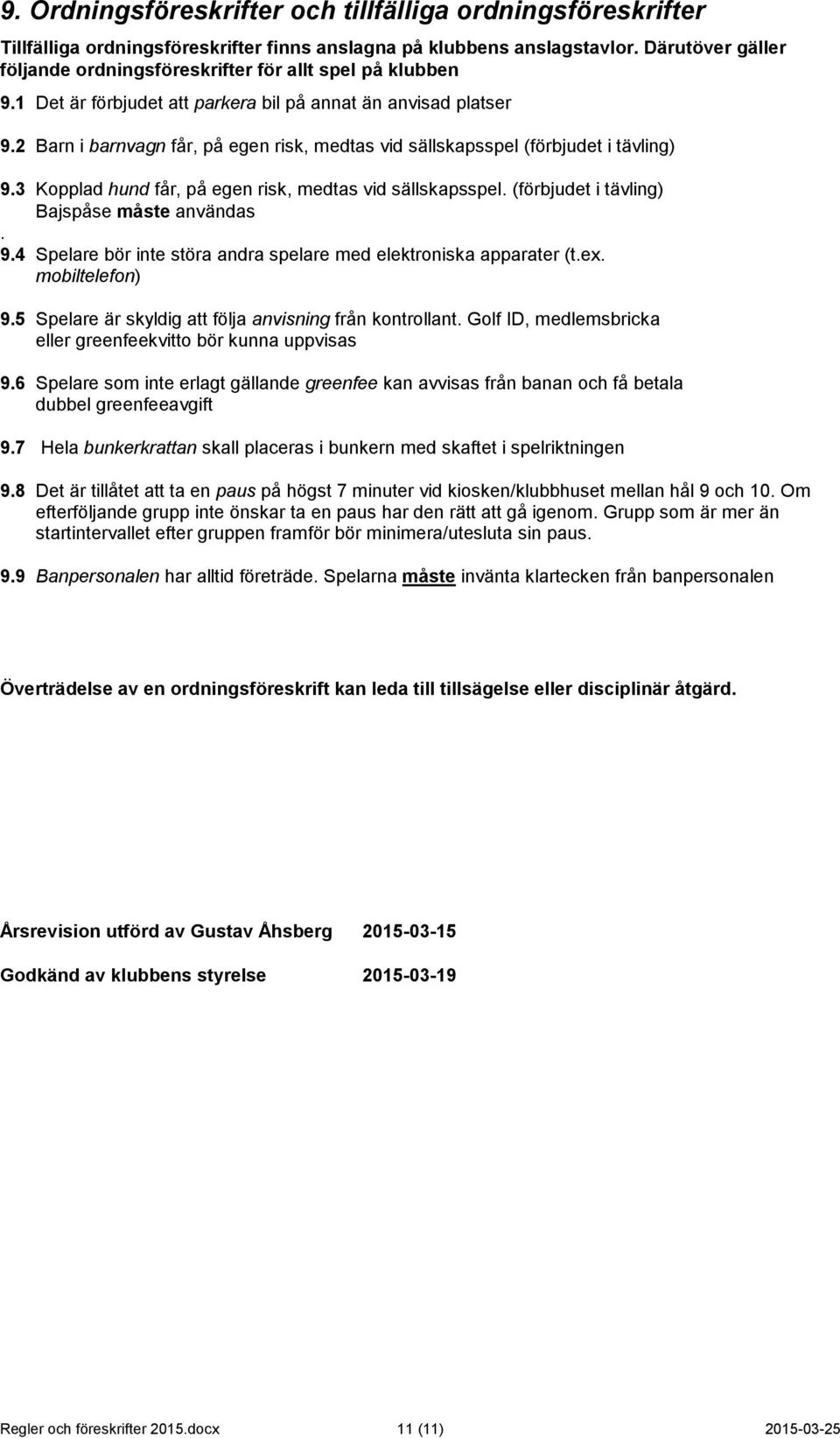 2 Barn i barnvagn får, på egen risk, medtas vid sällskapsspel (förbjudet i tävling) 9.3 Kopplad hund får, på egen risk, medtas vid sällskapsspel. (förbjudet i tävling) Bajspåse måste användas. 9.4 Spelare bör inte störa andra spelare med elektroniska apparater (t.