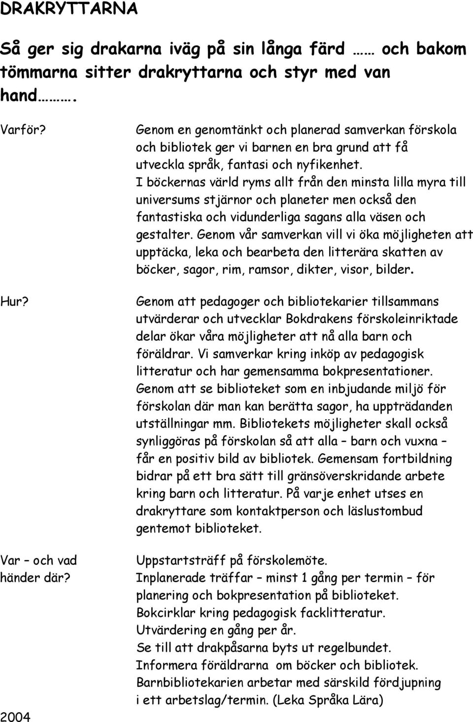 I böckernas värld ryms allt från den minsta lilla myra till universums stjärnor och planeter men också den fantastiska och vidunderliga sagans alla väsen och gestalter.