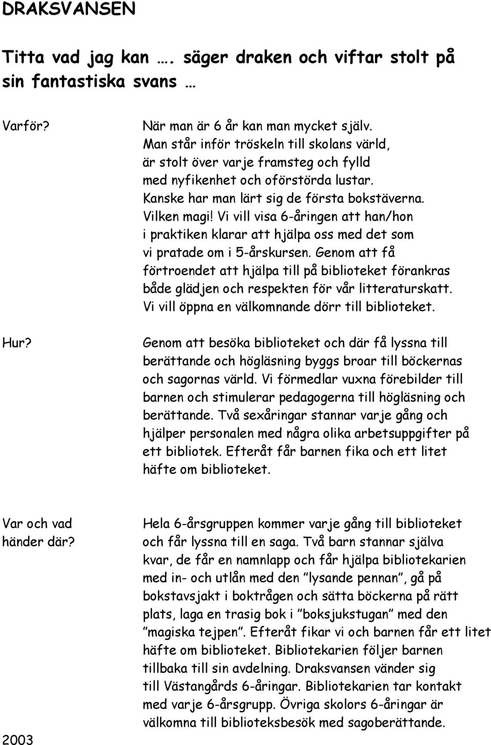 Vi vill visa 6-åringen att han/hon i praktiken klarar att hjälpa oss med det som vi pratade om i 5-årskursen.