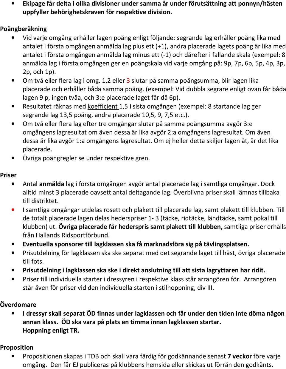 med antalet i första omgången anmälda lag minus ett (-1) och därefter i fallande skala (exempel: 8 anmälda lag i första omgången ger en poängskala vid varje omgång på: 9p, 7p, 6p, 5p, 4p, 3p, 2p, och