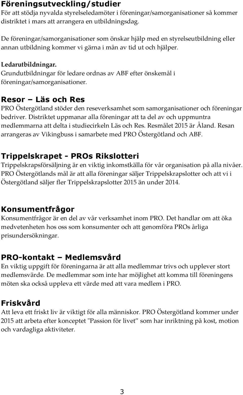 Grundutbildningar för ledare ordnas av ABF efter önskemål i föreningar/samorganisationer. Resor Läs och Res PRO Östergötland stöder den reseverksamhet som samorganisationer och föreningar bedriver.