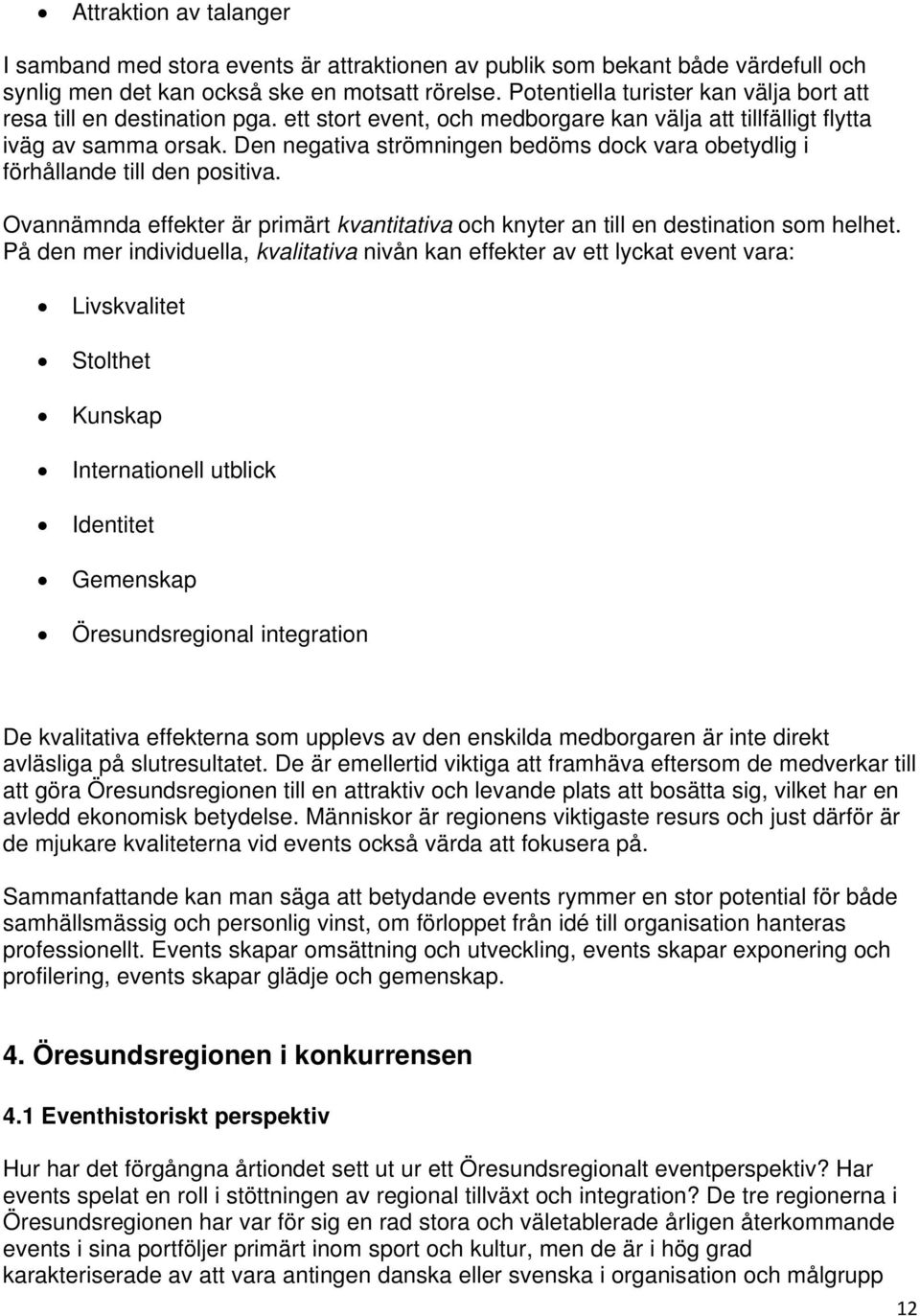 Den negativa strömningen bedöms dock vara obetydlig i förhållande till den positiva. Ovannämnda effekter är primärt kvantitativa och knyter an till en destination som helhet.