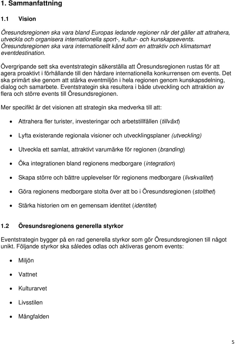 Övergripande sett ska eventstrategin säkerställa att Öresundsregionen rustas för att agera proaktivt i förhållande till den hårdare internationella konkurrensen om events.