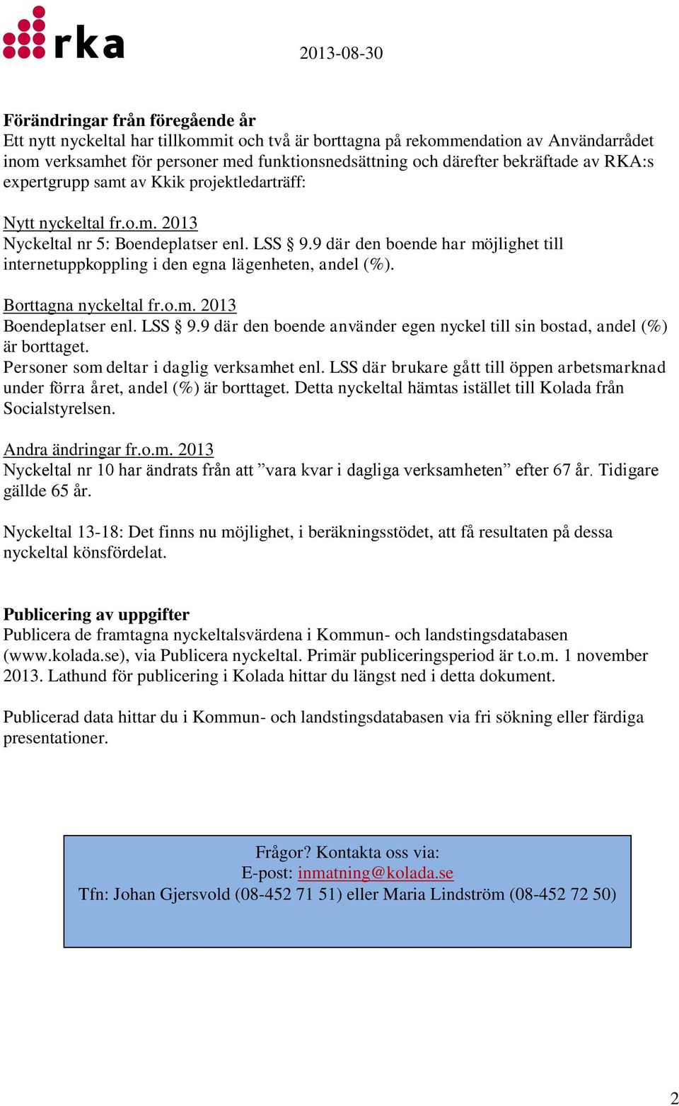 9 där den boende har möjlighet till internetuppkoppling i den egna lägenheten, andel (%). Borttagna nyckeltal fr.o.m. 2013 Boendeplatser enl. LSS 9.