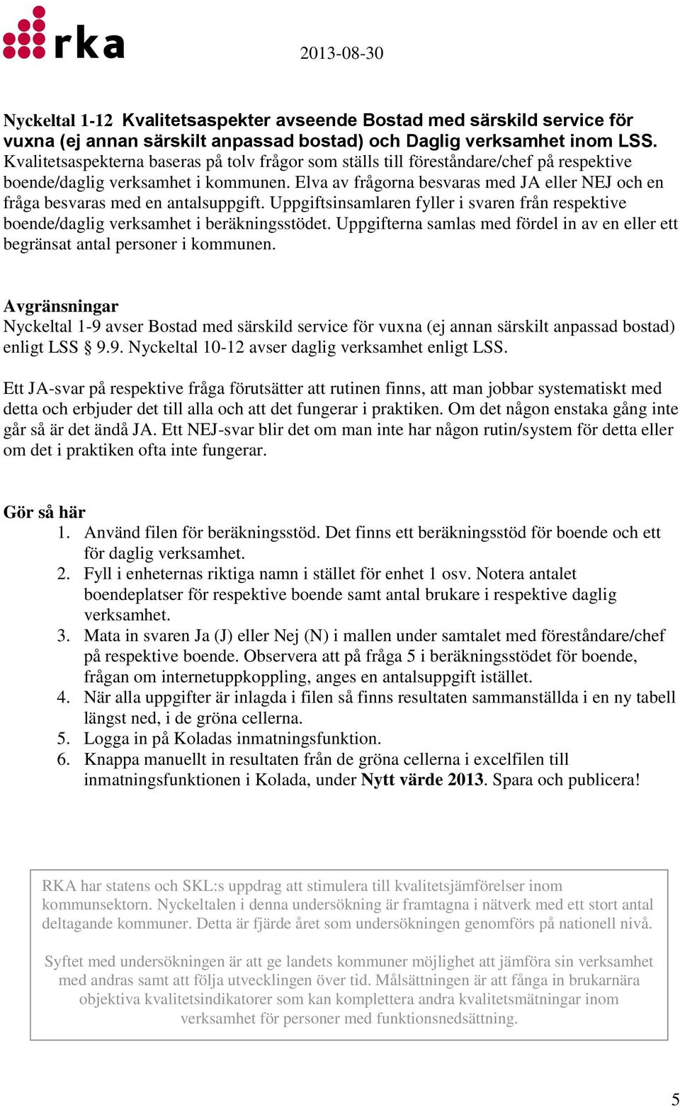 Elva av frågorna besvaras med JA eller NEJ och en fråga besvaras med en antalsuppgift. Uppgiftsinsamlaren fyller i svaren från respektive boende/daglig verksamhet i beräkningsstödet.