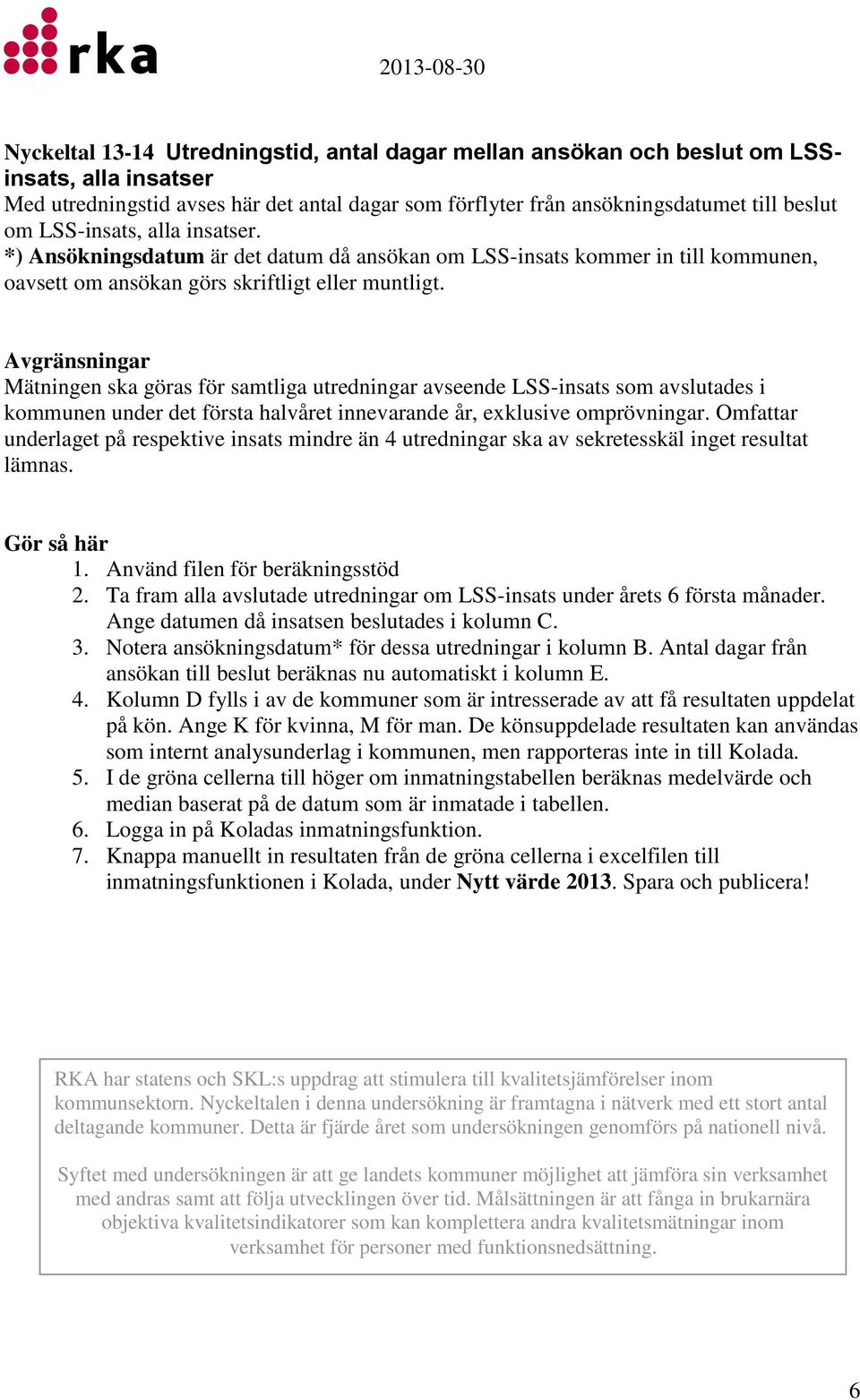 Avgränsningar Mätningen ska göras för samtliga utredningar avseende LSS-insats som avslutades i kommunen under det första halvåret innevarande år, exklusive omprövningar.