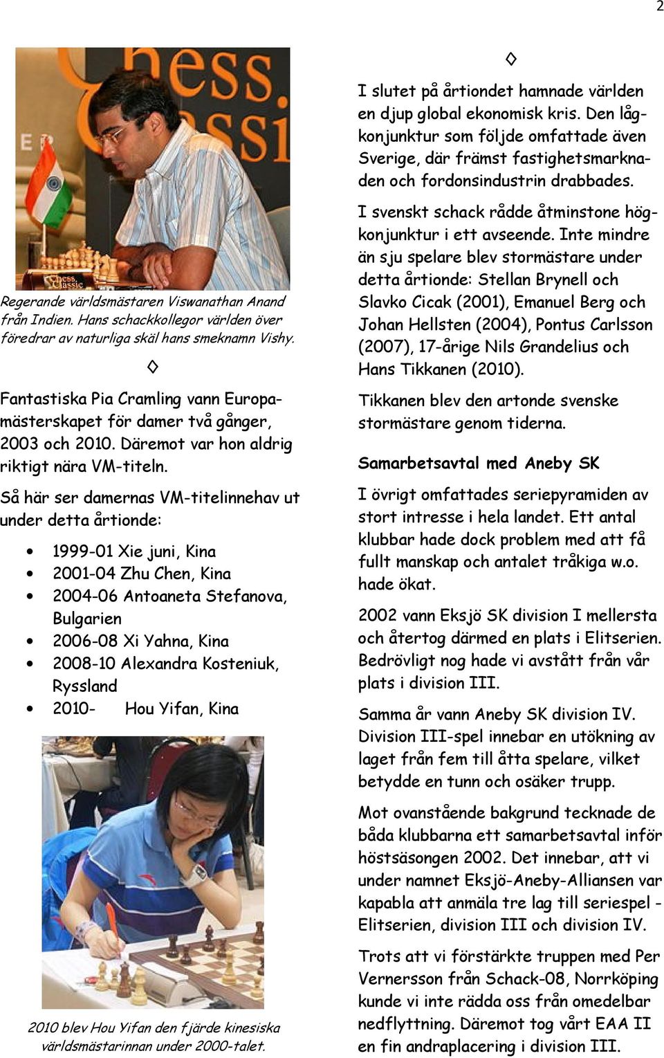 Fantastiska Pia Cramling vann Europamästerskapet för damer två gånger, 2003 och 2010. Däremot var hon aldrig riktigt nära VM-titeln.