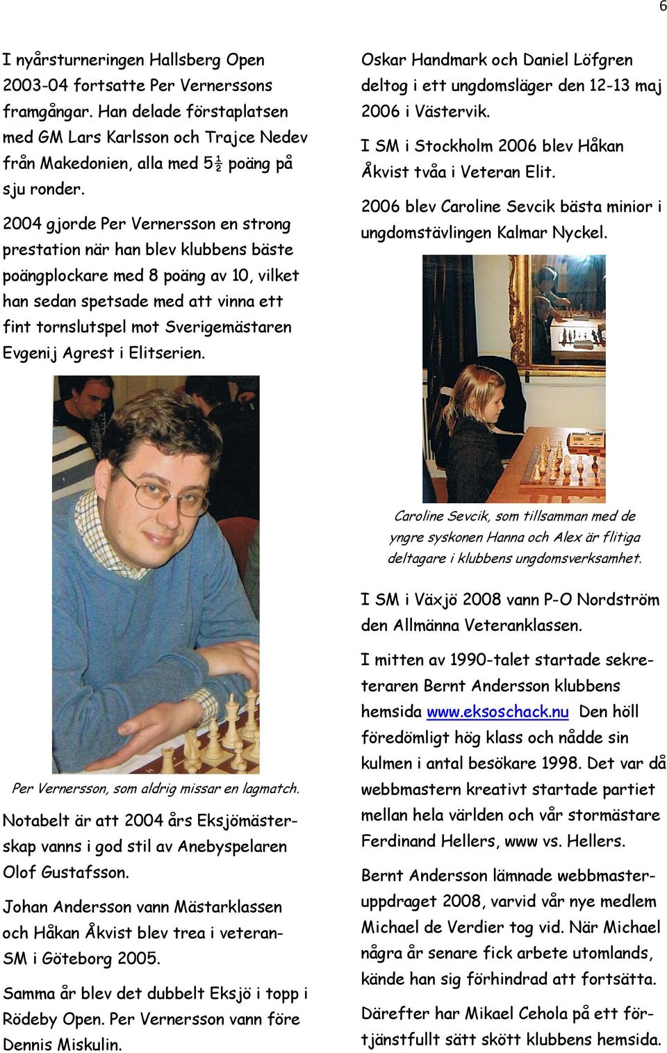 Agrest i Elitserien. Oskar Handmark och Daniel Löfgren deltog i ett ungdomsläger den 12-13 maj 2006 i Västervik. I SM i Stockholm 2006 blev Håkan Åkvist tvåa i Veteran Elit.