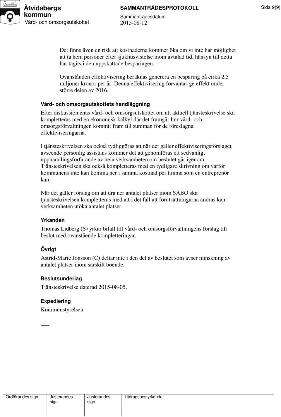 s handläggning Efter diskussion enas vård- och omsorgsutskottet om att aktuell tjänsteskrivelse ska kompletteras med en ekonomisk kalkyl där det framgår hur vård- och omsorgsförvaltningen kommit fram