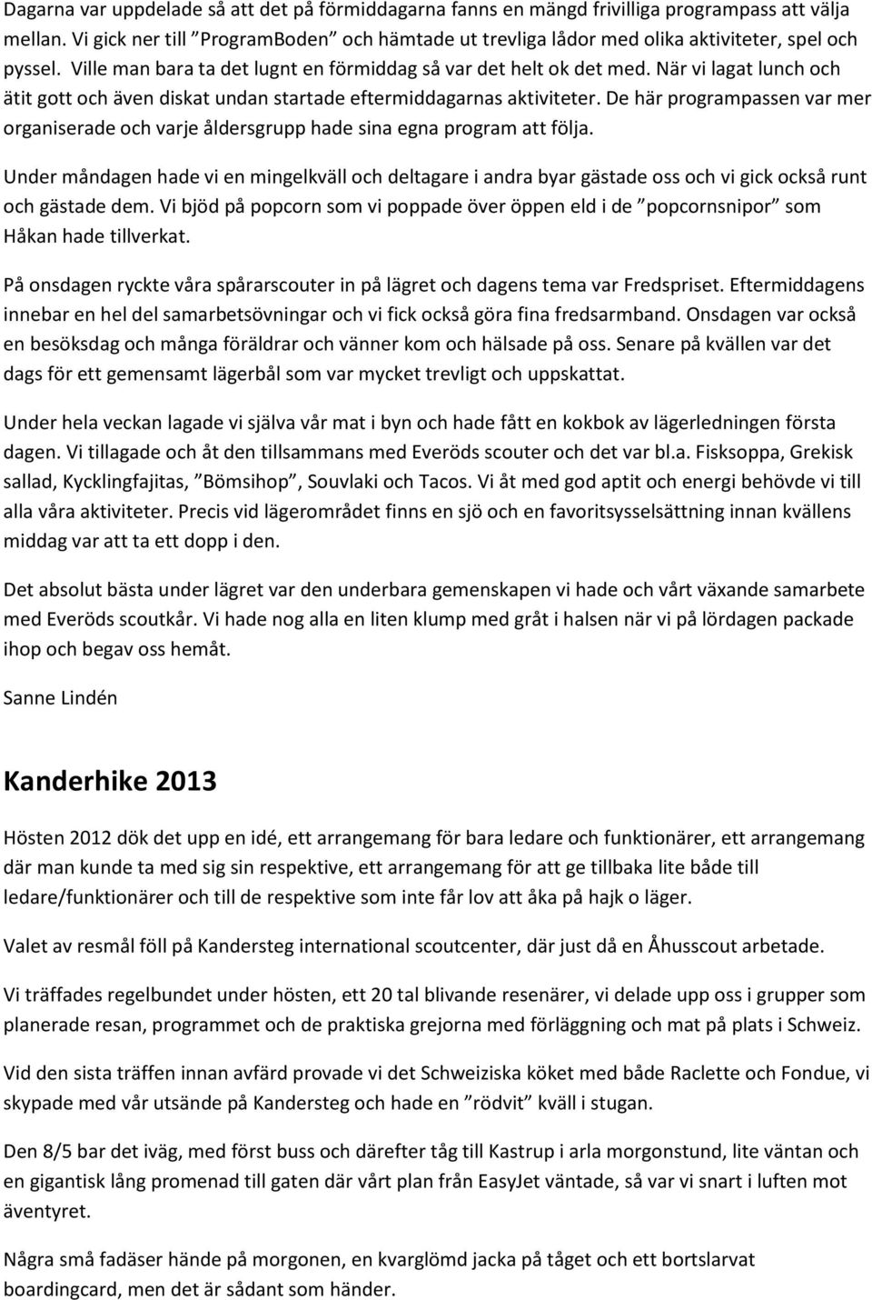 När vi lagat lunch och ätit gott och även diskat undan startade eftermiddagarnas aktiviteter. De här programpassen var mer organiserade och varje åldersgrupp hade sina egna program att följa.