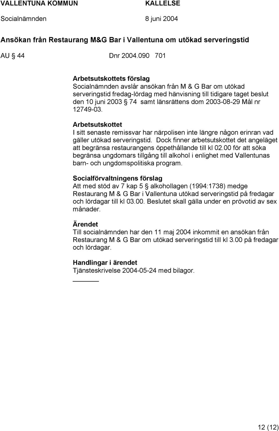 2003-08-29 Mål nr 12749-03. Arbetsutskottet I sitt senaste remissvar har närpolisen inte längre någon erinran vad gäller utökad serveringstid.