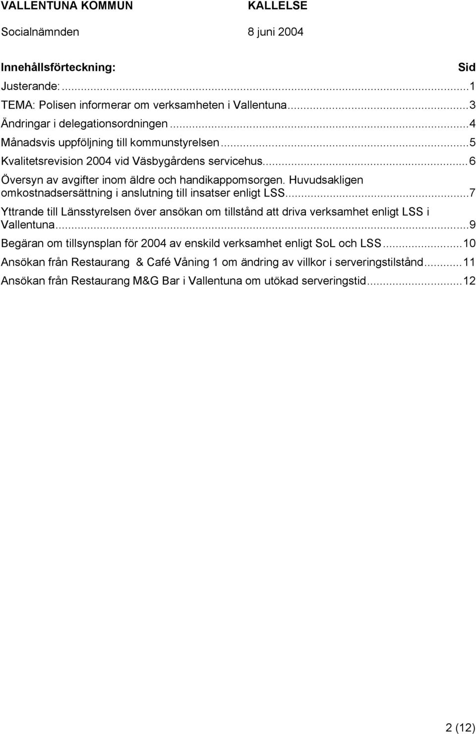 Huvudsakligen omkostnadsersättning i anslutning till insatser enligt LSS...7 Yttrande till Länsstyrelsen över ansökan om tillstånd att driva verksamhet enligt LSS i Vallentuna.