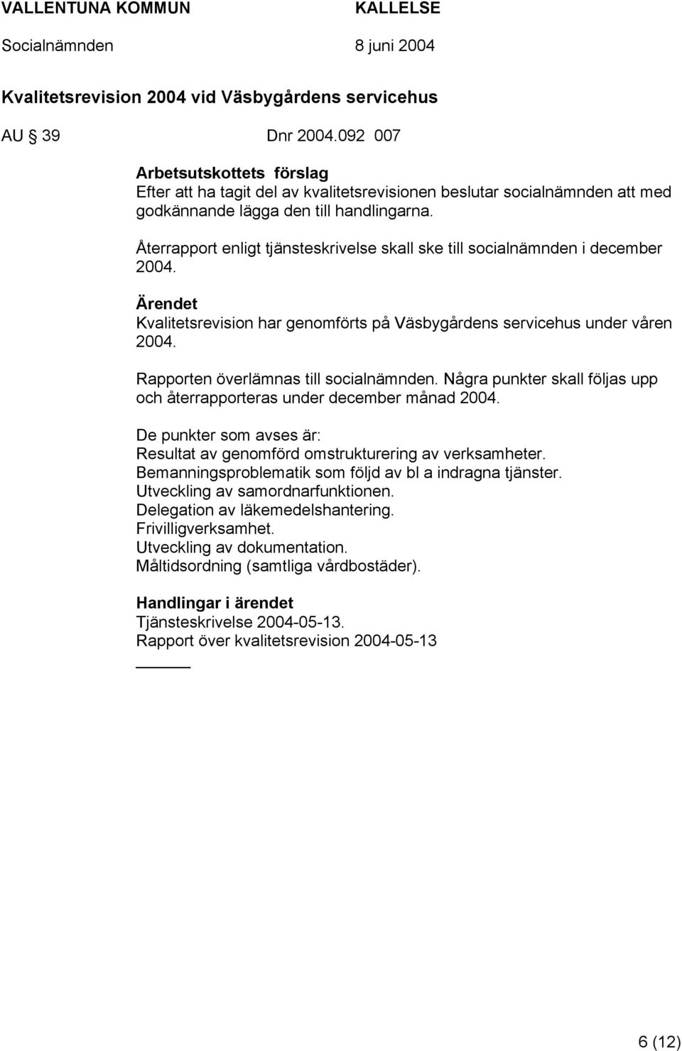 Återrapport enligt tjänsteskrivelse skall ske till socialnämnden i december 2004. Kvalitetsrevision har genomförts på Väsbygårdens servicehus under våren 2004. Rapporten överlämnas till socialnämnden.