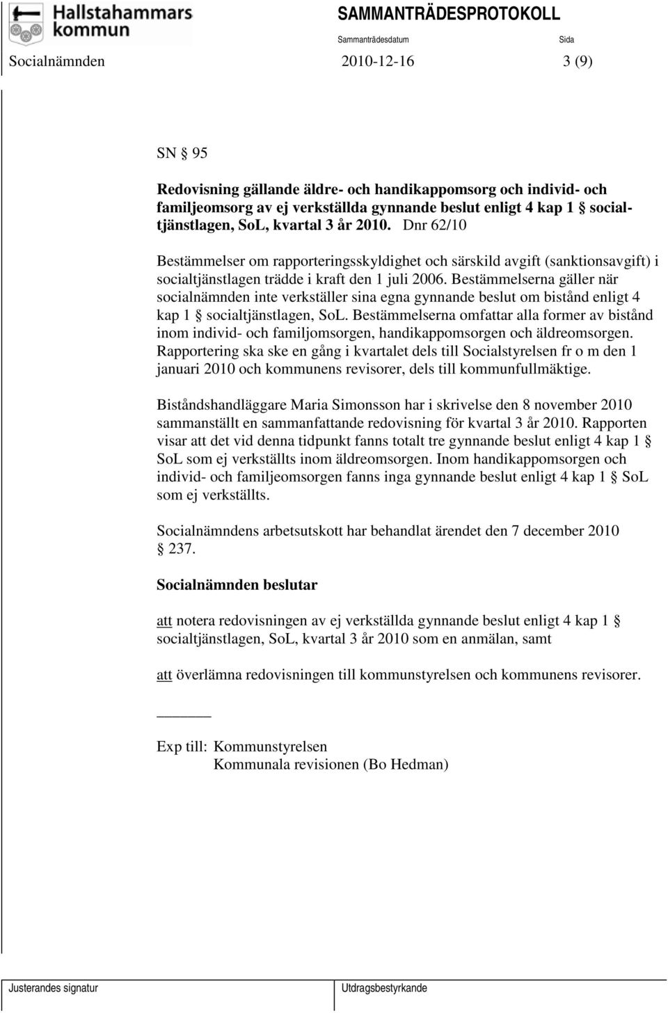 Bestämmelserna gäller när socialnämnden inte verkställer sina egna gynnande beslut om bistånd enligt 4 kap 1 socialtjänstlagen, SoL.