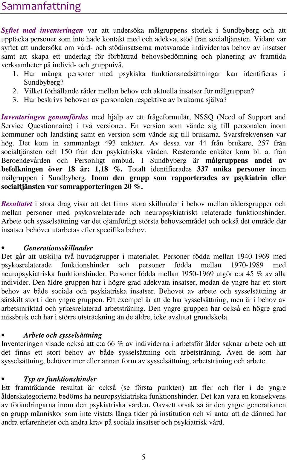 på individ- och gruppnivå. 1. Hur många personer med psykiska funktionsnedsättningar kan identifieras i Sundbyberg? 2. Vilket förhållande råder mellan behov och aktuella insatser för målgruppen? 3.