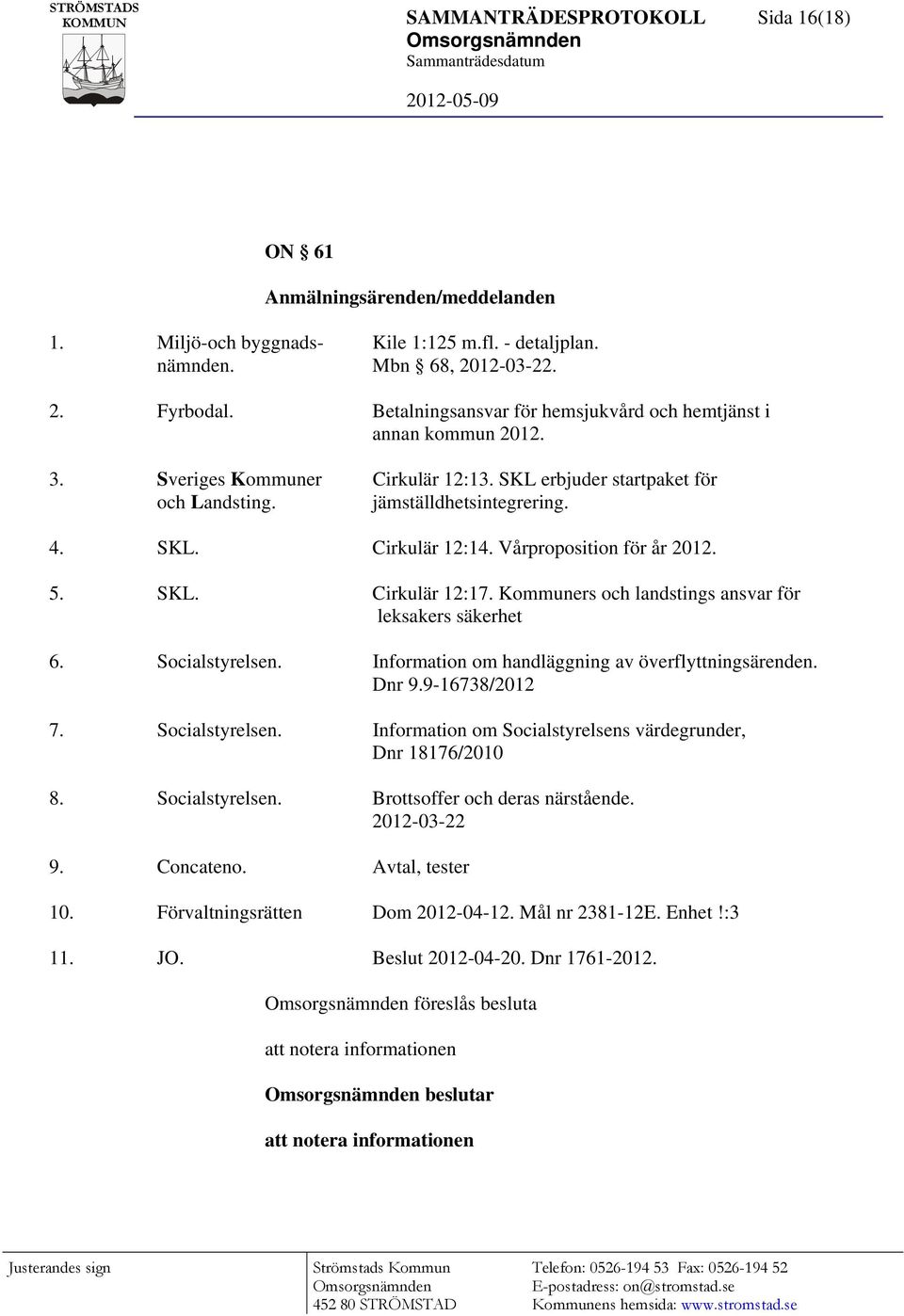 Vårproposition för år 2012. 5. SKL. Cirkulär 12:17. Kommuners och landstings ansvar för leksakers säkerhet 6. Socialstyrelsen. Information om handläggning av överflyttningsärenden. Dnr 9.