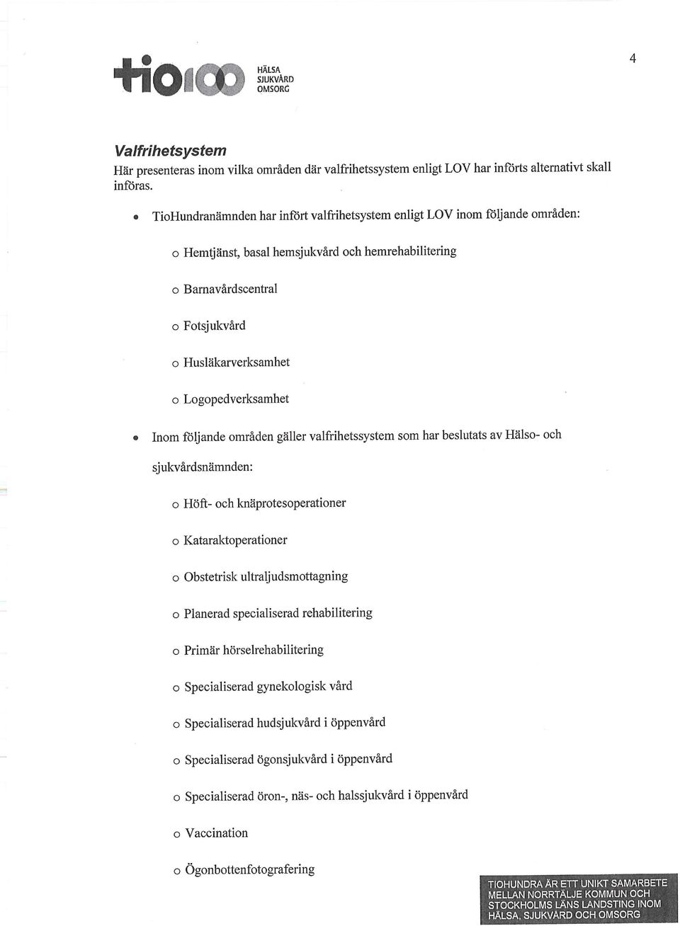Logopedverksamhet Inom följande områden gäller valfrihetssystem som har beslutats av Hälso och sjukvårdsnämnden: o Höft och knäprotesoperationer o Kataraktoperationer o Obstetrisk