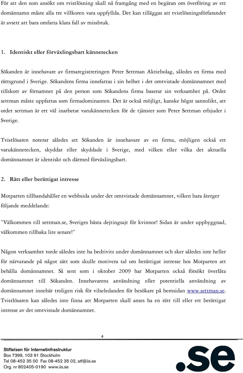 Identiskt eller förväxlingsbart kännetecken Sökanden är innehavare av firmaregistreringen Peter Settman Aktiebolag, således en firma med rättsgrund i Sverige.