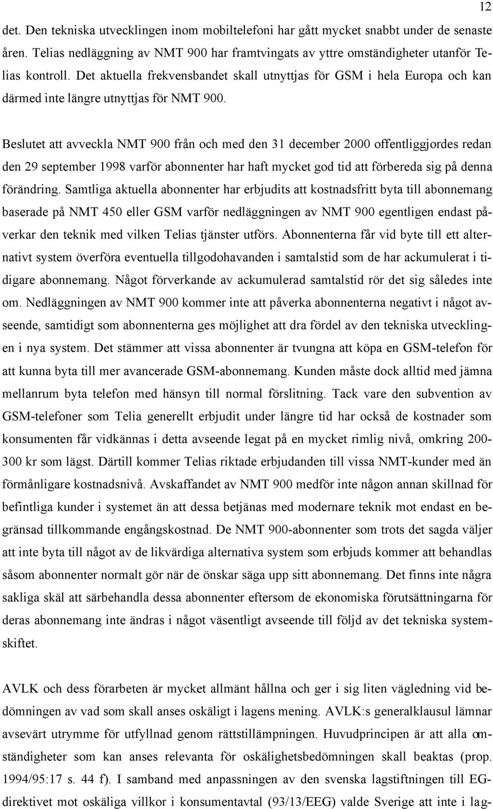 Beslutet att avveckla NMT 900 från och med den 31 december 2000 offentliggjordes redan den 29 september 1998 varför abonnenter har haft mycket god tid att förbereda sig på denna förändring.