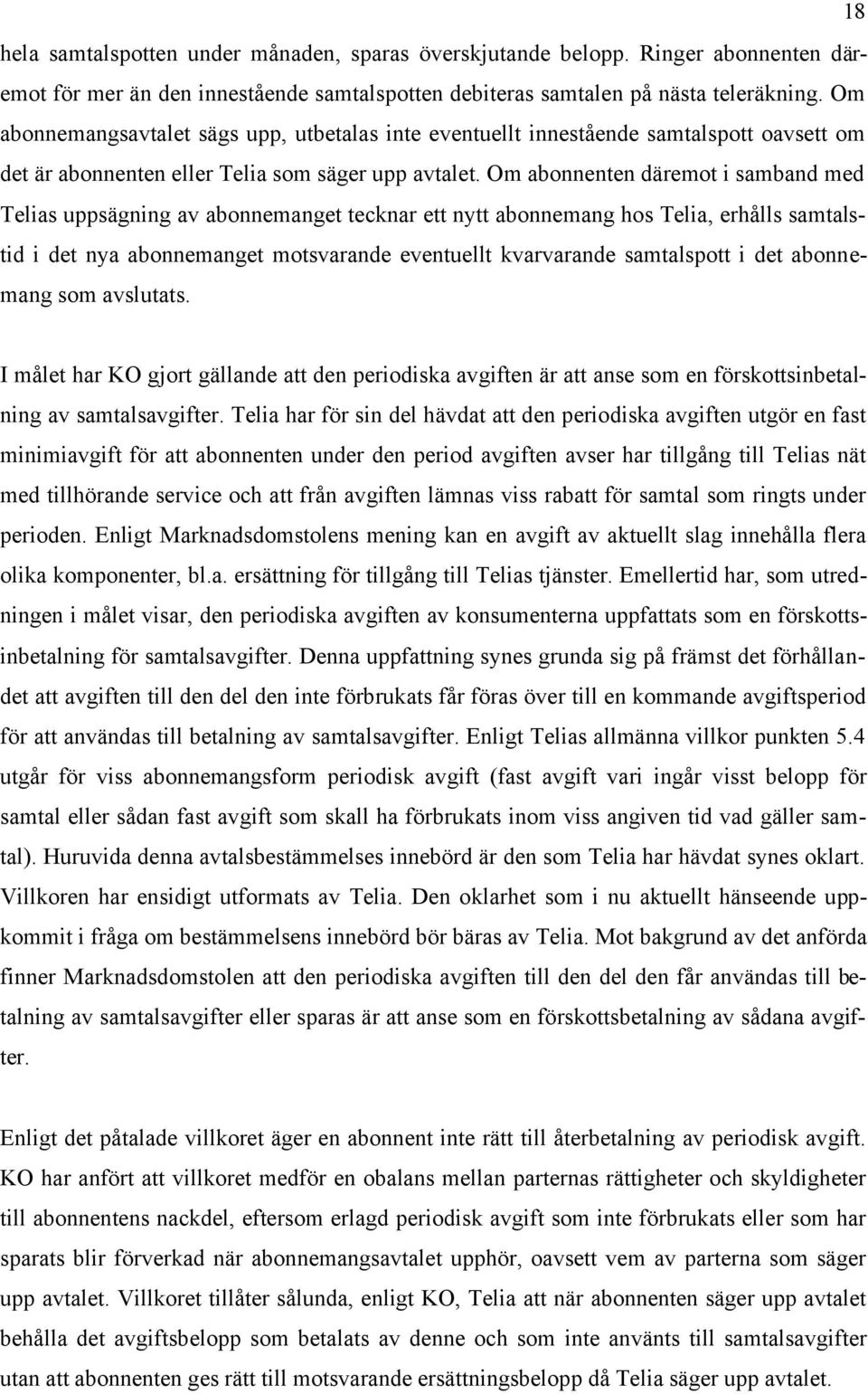 Om abonnenten däremot i samband med Telias uppsägning av abonnemanget tecknar ett nytt abonnemang hos Telia, erhålls samtalstid i det nya abonnemanget motsvarande eventuellt kvarvarande samtalspott i