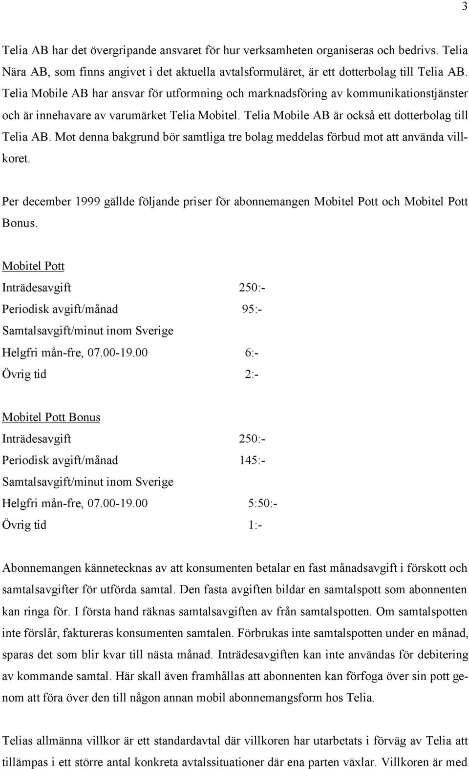 Mot denna bakgrund bör samtliga tre bolag meddelas förbud mot att använda villkoret. Per december 1999 gällde följande priser för abonnemangen Mobitel Pott och Mobitel Pott Bonus.