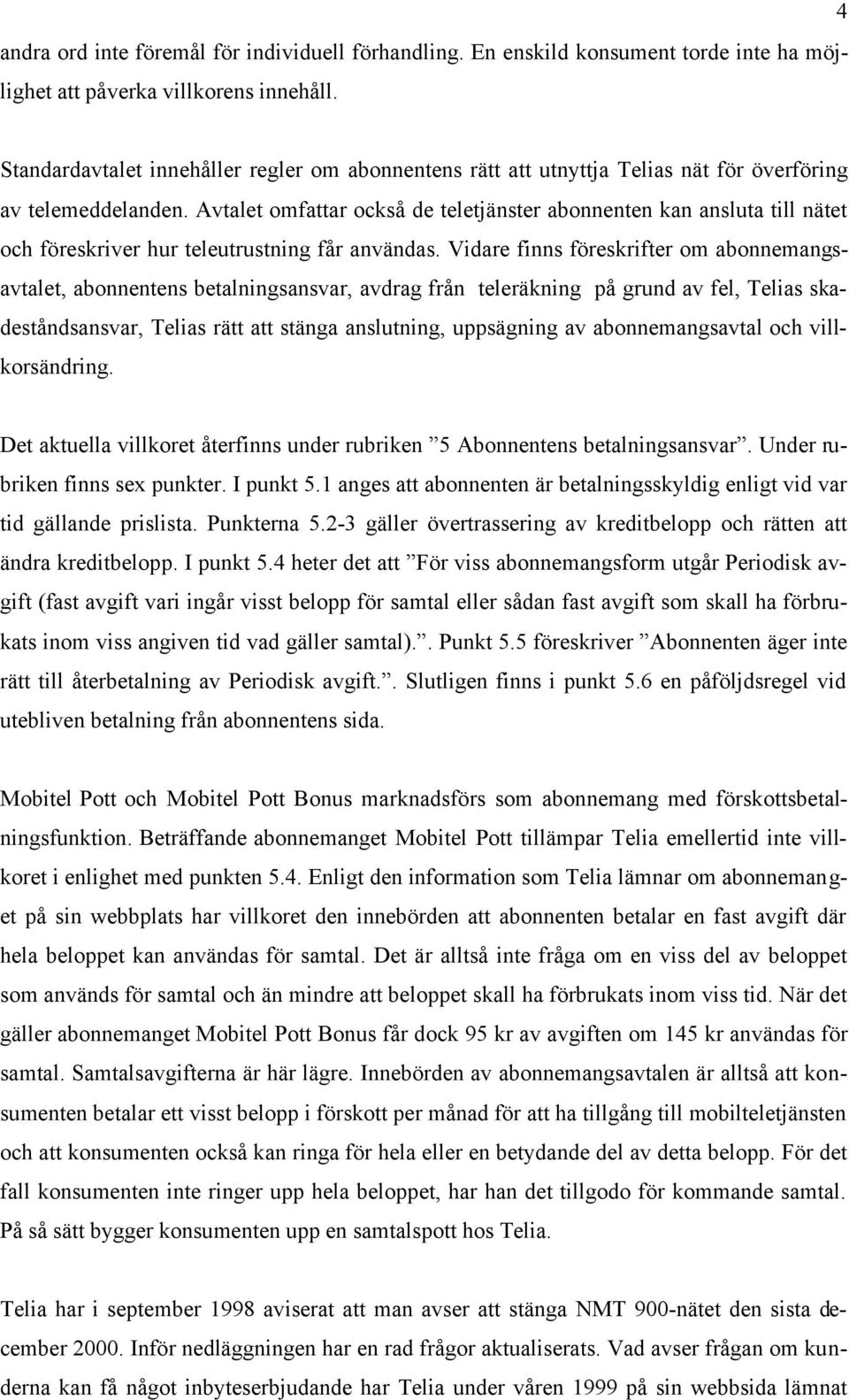 Avtalet omfattar också de teletjänster abonnenten kan ansluta till nätet och föreskriver hur teleutrustning får användas.