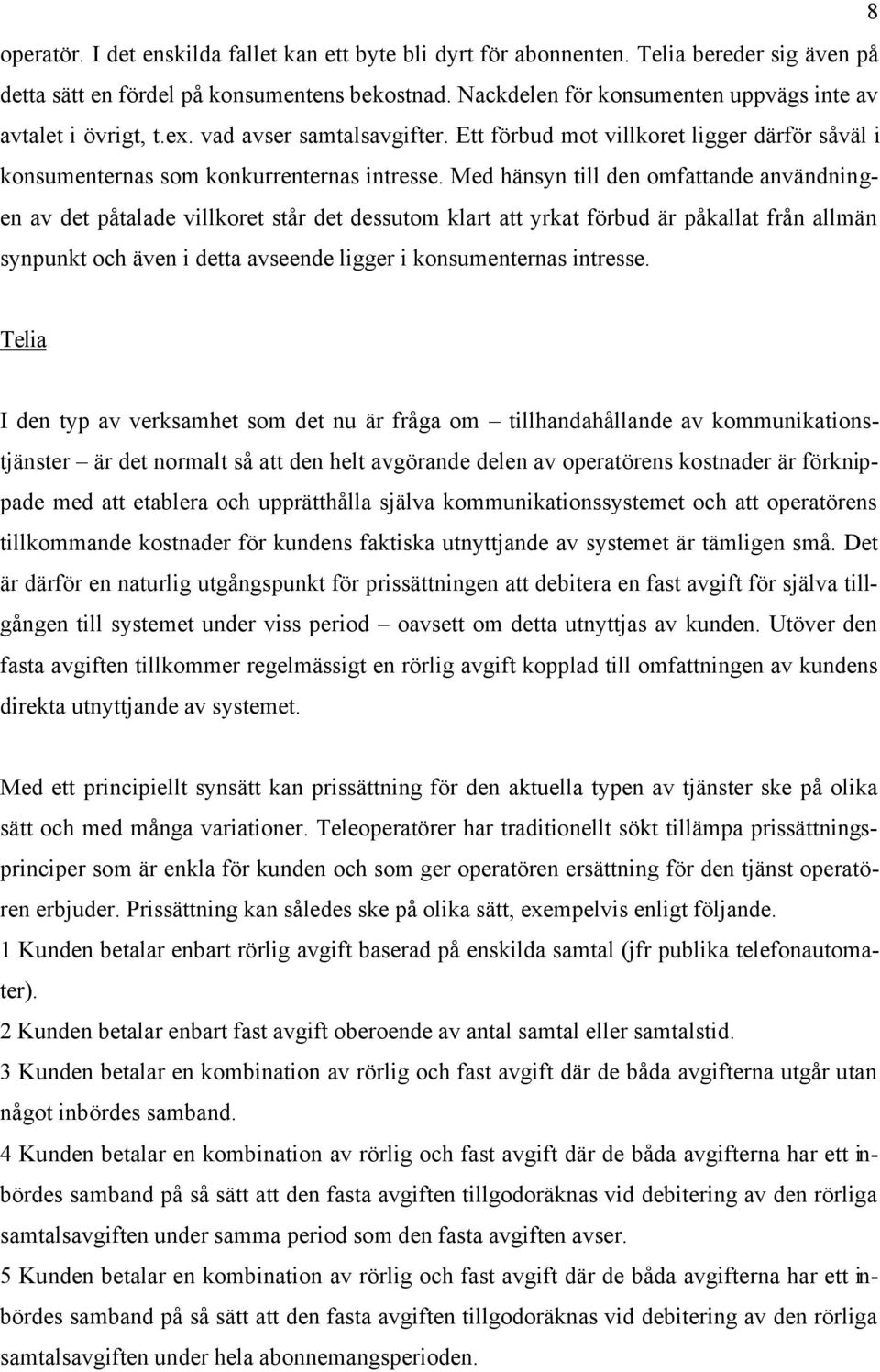 Med hänsyn till den omfattande användningen av det påtalade villkoret står det dessutom klart att yrkat förbud är påkallat från allmän synpunkt och även i detta avseende ligger i konsumenternas