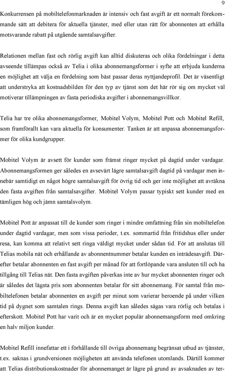Relationen mellan fast och rörlig avgift kan alltid diskuteras och olika fördelningar i detta avseende tillämpas också av Telia i olika abonnemangsformer i syfte att erbjuda kunderna en möjlighet att