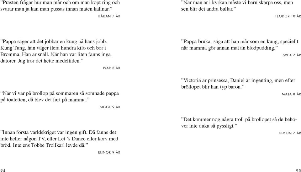 Jag tror det hette medeltiden. Pappa brukar säga att han mår som en kung, speciellt när mamma gör annan mat än blodpudding.