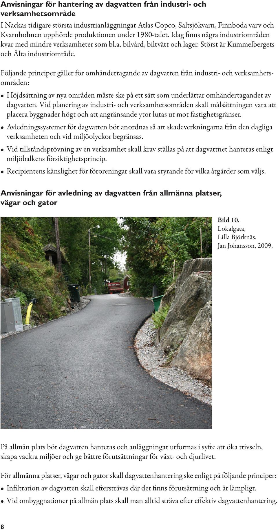 Följande principer gäller för omhändertagande av dagvatten från industri- och verksamhetsområden: Höjdsättning av nya områden måste ske på ett sätt som underlättar omhändertagandet av dagvatten.