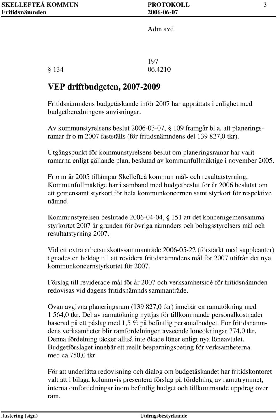 Utgångspunkt för kommunstyrelsens beslut om planeringsramar har varit ramarna enligt gällande plan, beslutad av kommunfullmäktige i november 2005.